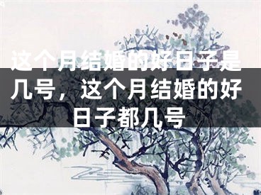 这个月结婚的好日子是几号，这个月结婚的好日子都几号