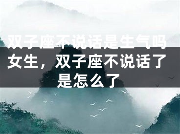 双子座不说话是生气吗女生，双子座不说话了是怎么了