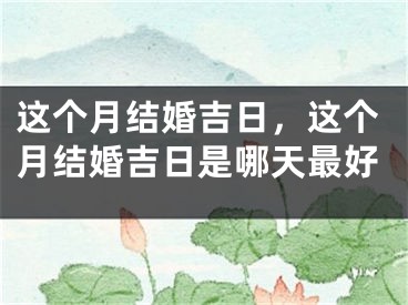 这个月结婚吉日，这个月结婚吉日是哪天最好