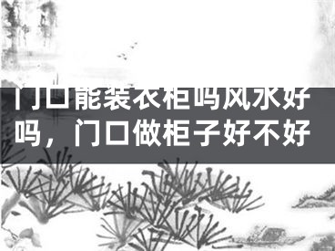 门口能装衣柜吗风水好吗，门口做柜子好不好