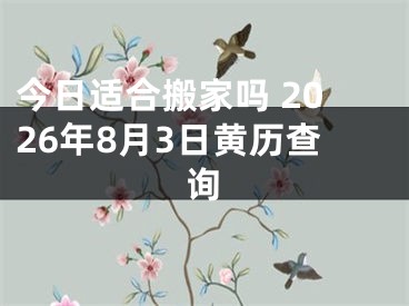 今日适合搬家吗 2026年8月3日黄历查询