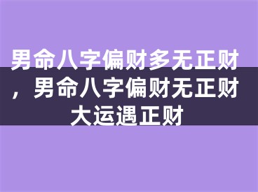 男命八字偏财多无正财，男命八字偏财无正财大运遇正财