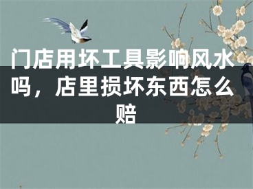 门店用坏工具影响风水吗，店里损坏东西怎么赔