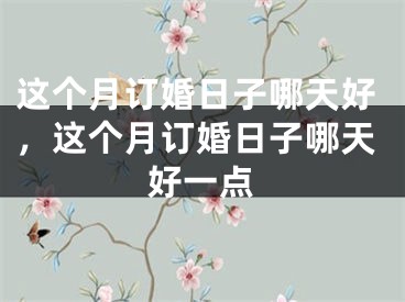 这个月订婚日子哪天好,这个月订婚日子哪天好一点