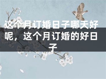 这个月订婚日子哪天好呢,这个月订婚的好日子