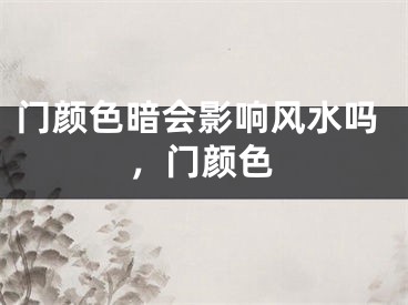 门颜色暗会影响风水吗,门颜色