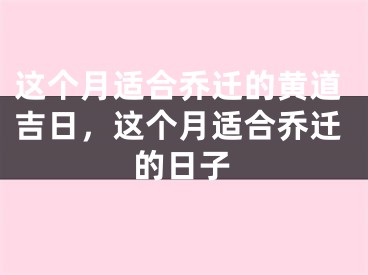 这个月适合乔迁的黄道吉日,这个月适合乔迁的日子