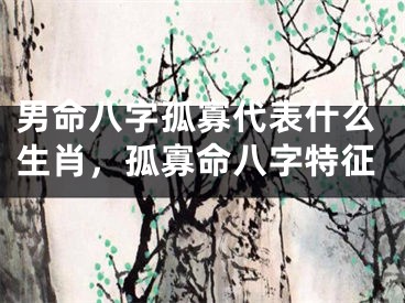 男命八字孤寡代表什么生肖，孤寡命八字特征