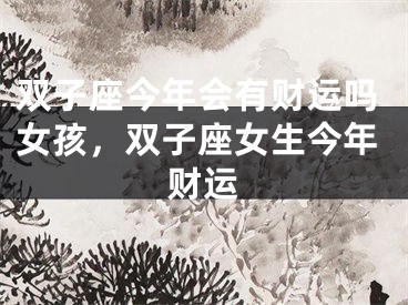 双子座今年会有财运吗女孩,双子座女生今年财运