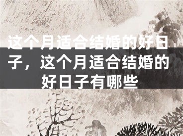 这个月适合结婚的好日子,这个月适合结婚的好日子有哪些