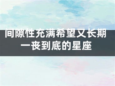间隙性充满希望又长期一丧到底的星座