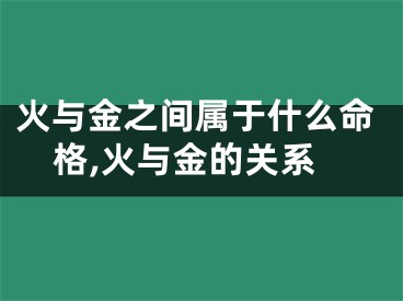 火与金之间属于什么命格,火与金的关系