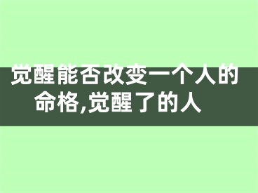 觉醒能否改变一个人的命格,觉醒了的人
