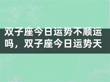 双子座今日运势不顺运吗，双子座今日运势天