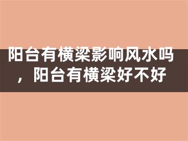 阳台有横梁影响风水吗,阳台有横梁好不好