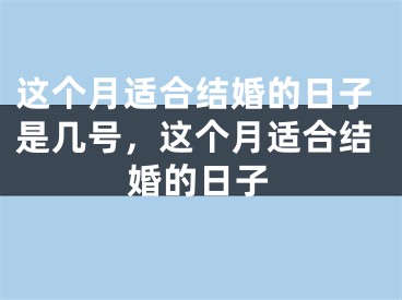 这个月适合结婚的日子是几号，这个月适合结婚的日子