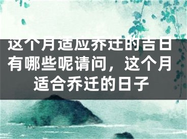 这个月适应乔迁的吉日有哪些呢请问，这个月适合乔迁的日子