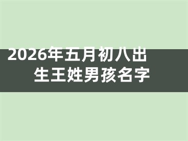 2026年五月初八出生王姓男孩名字