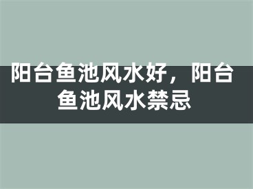 阳台鱼池风水好，阳台鱼池风水禁忌