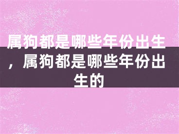 属狗都是哪些年份出生,属狗都是哪些年份出生的