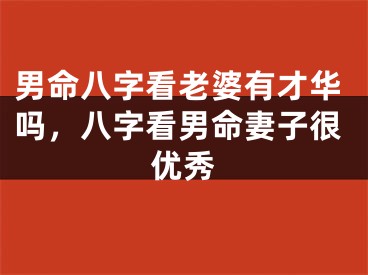 男命八字看老婆有才华吗,八字看男命妻子很优秀