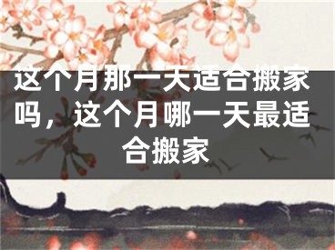 这个月那一天适合搬家吗，这个月哪一天最适合搬家