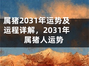 属猪2031年运势及运程详解，2031年属猪人运势