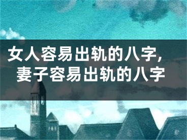 女人容易出轨的八字,妻子容易出轨的八字