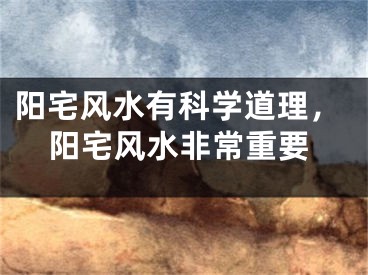 阳宅风水有科学道理，阳宅风水非常重要