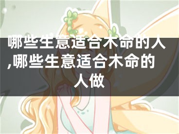 哪些生意适合木命的人,哪些生意适合木命的人做