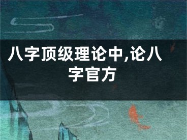 八字顶级理论中,论八字官方