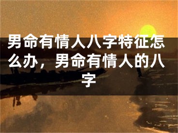 男命有情人八字特征怎么办,男命有情人的八字
