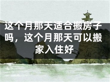 这个月那天适合搬房子吗，这个月那天可以搬家入住好