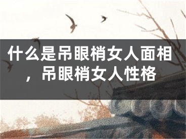 什么是吊眼梢女人面相，吊眼梢女人性格