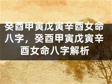 癸酉甲寅戊寅辛酉女命八字,癸酉甲寅戊寅辛酉女命八字解析