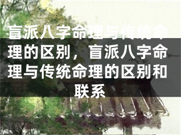 盲派八字命理与传统命理的区别，盲派八字命理与传统命理的区别和联系