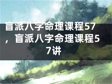 盲派八字命理课程57，盲派八字命理课程57讲