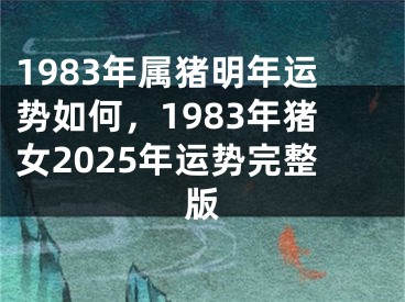 1983年属猪明年运势如何，1983年猪女2025年运势完整版