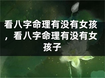 看八字命理有没有女孩，看八字命理有没有女孩子