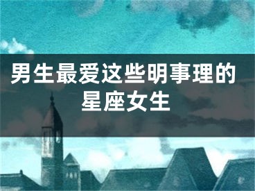 男生最爱这些明事理的星座女生