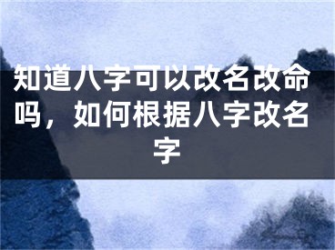 知道八字可以改名改命吗，如何根据八字改名字