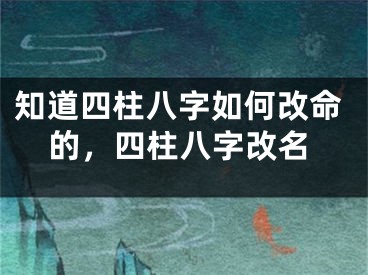 知道四柱八字如何改命的,四柱八字改名