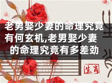 老男娶少妻的命理究竟有何玄机,老男娶少妻的命理究竟有多差劲