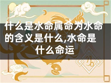 什么是水命属命为水命的含义是什么,水命是什么命运