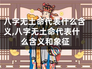 八字无土命代表什么含义,八字无土命代表什么含义和象征