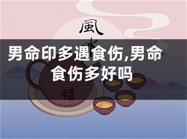 男命印多遇食伤,男命食伤多好吗