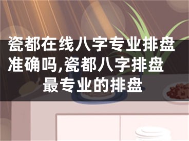 瓷都在线八字专业排盘准确吗,瓷都八字排盘最专业的排盘
