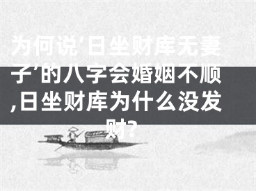 为何说‘日坐财库无妻子’的八字会婚姻不顺,日坐财库为什么没发财?