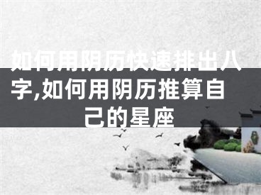 如何用阴历快速排出八字,如何用阴历推算自己的星座