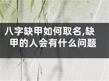 八字缺甲如何取名,缺甲的人会有什么问题